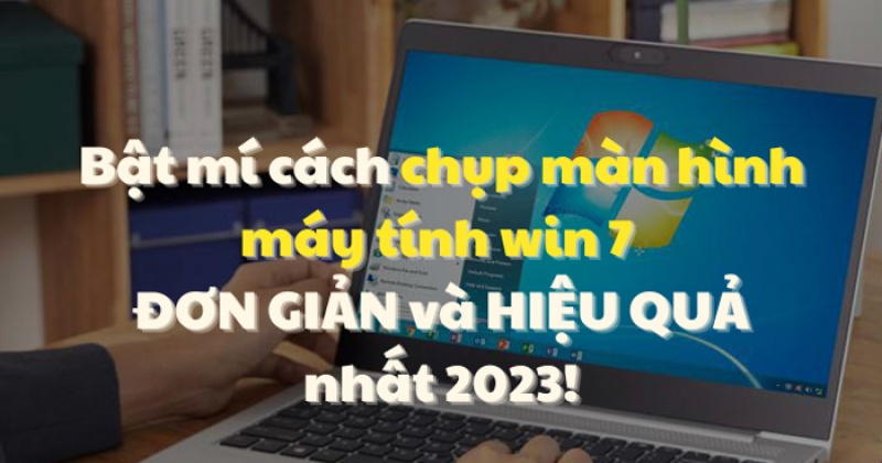 Bật mí cách chụp màn hình máy tính Win 7 đơn giản, nhanh chóng nhất 2023