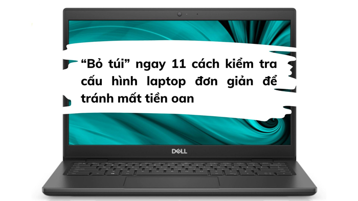 11 cách kiểm tra cấu hình laptop đơn giản, nhanh chóng